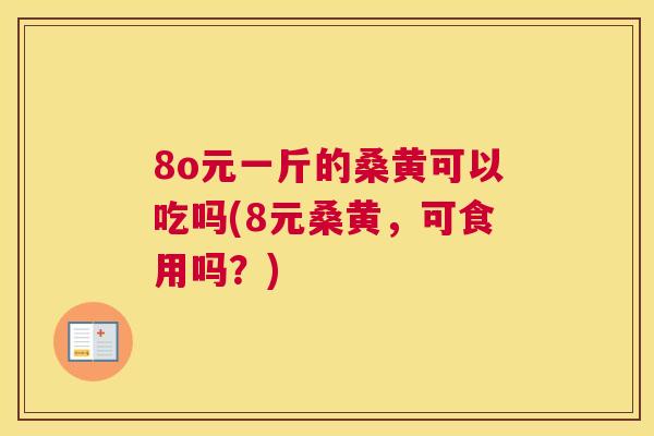 8o元一斤的桑黄可以吃吗(8元桑黄,可食用吗?) 8o元一斤的桑黄可以吃吗(8元桑黄,可食用吗?)