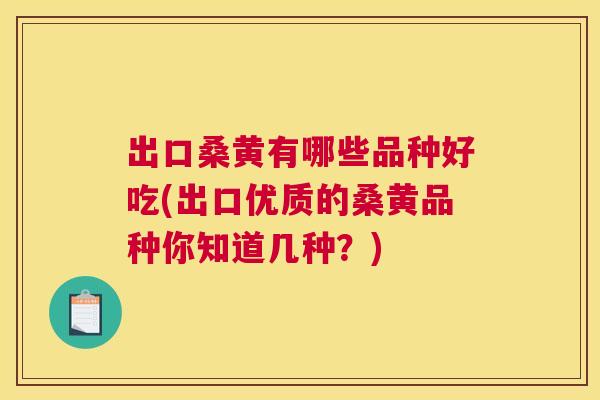 出口桑黄有哪些品种好吃(出口优质的桑黄品种你知道几种?) 出口桑黄有哪些品种好吃(出口优质的桑黄品种你知道几种?)