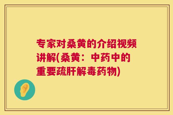 专家对桑黄的介绍视频讲解(桑黄:中的重要疏) 专家对桑黄的介绍视频讲解(桑黄:中的重要疏)