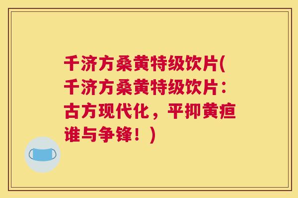 千济方桑黄特级饮片(千济方桑黄特级饮片:古方现代化,平抑黄疸谁与争锋!) 千济方桑黄特级饮片(千济方桑黄特级饮片:古方现代化,平抑黄疸谁与争锋!)