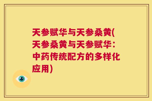 天参赋华与天参桑黄(天参桑黄与天参赋华:传统配方的多样化应用) 天参赋华与天参桑黄(天参桑黄与天参赋华:传统配方的多样化应用)