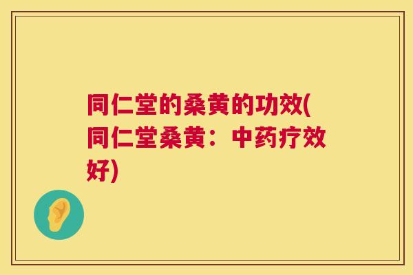 同仁堂的桑黄的功效(同仁堂桑黄:疗效好) 同仁堂的桑黄的功效(同仁堂桑黄:疗效好)