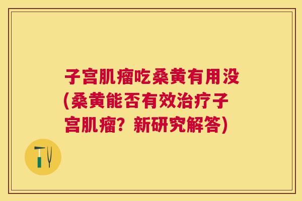 子宫吃桑黄有用没(桑黄能否有效子宫?新研究解答) 子宫吃桑黄有用没(桑黄能否有效子宫?新研究解答)