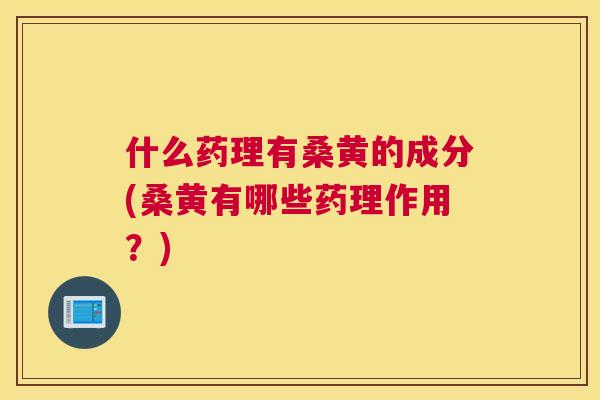 什么药理有桑黄的成分(桑黄有哪些药理作用?) 什么药理有桑黄的成分(桑黄有哪些药理作用?)