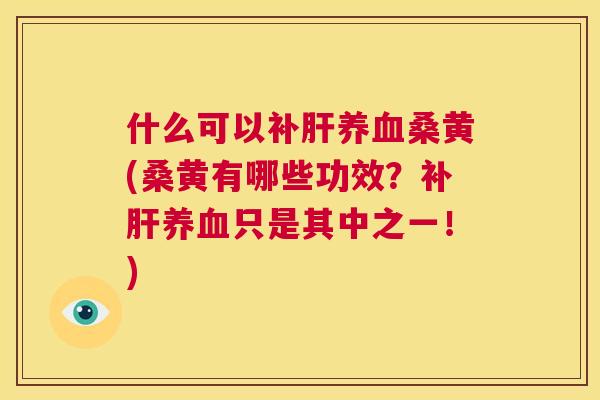 什么可以补桑黄(桑黄有哪些功效?补只是其中之一!) 什么可以补桑黄(桑黄有哪些功效?补只是其中之一!)