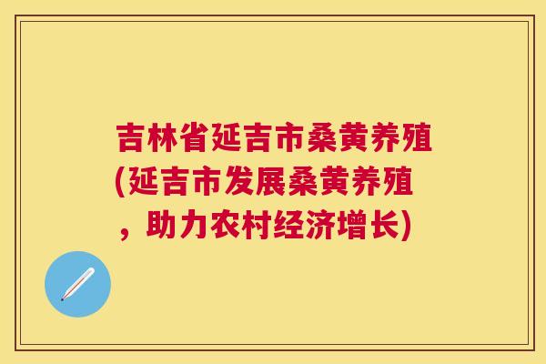 吉林省延吉市桑黄养殖(延吉市发展桑黄养殖,助力农村经济增长) 吉林省延吉市桑黄养殖(延吉市发展桑黄养殖,助力农村经济增长)