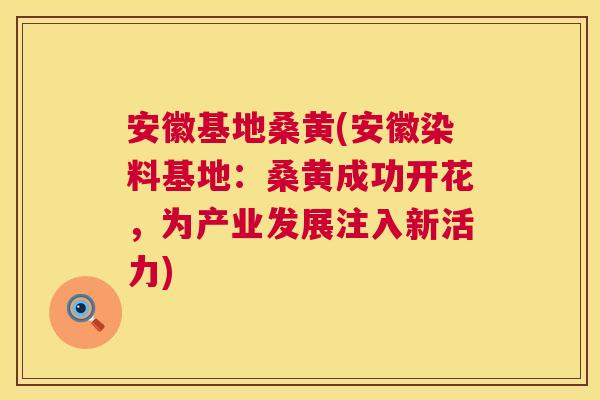 安徽基地桑黄(安徽染料基地:桑黄成功开花,为产业发展注入新活力) 安徽基地桑黄(安徽染料基地:桑黄成功开花,为产业发展注入新活力)