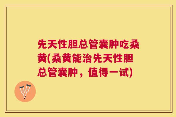 先天性胆总管囊肿吃桑黄(桑黄能先天性胆总管囊肿,值得一试) 先天性胆总管囊肿吃桑黄(桑黄能先天性胆总管囊肿,值得一试)