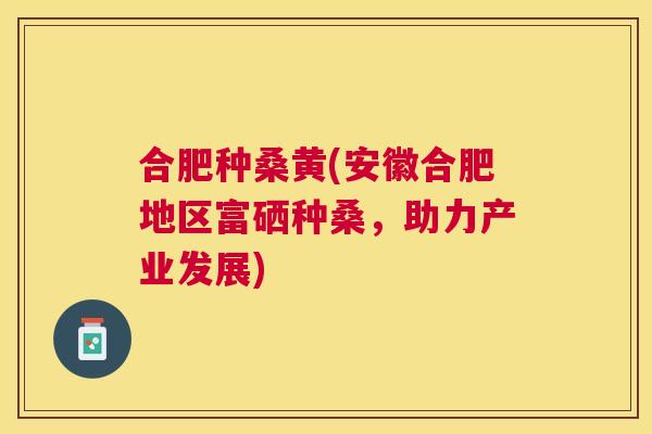 合肥种桑黄(安徽合肥地区富硒种桑,助力产业发展) 合肥种桑黄(安徽合肥地区富硒种桑,助力产业发展)