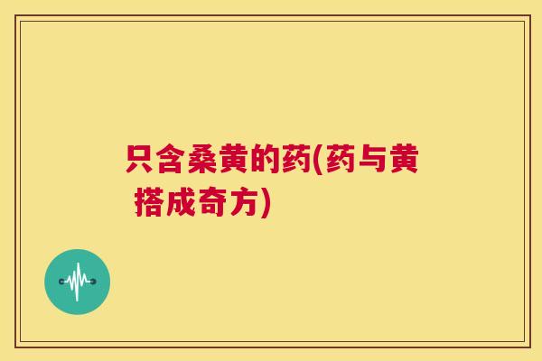 只含桑黄的药(药与黄 搭成奇方) 只含桑黄的药(药与黄 搭成奇方)