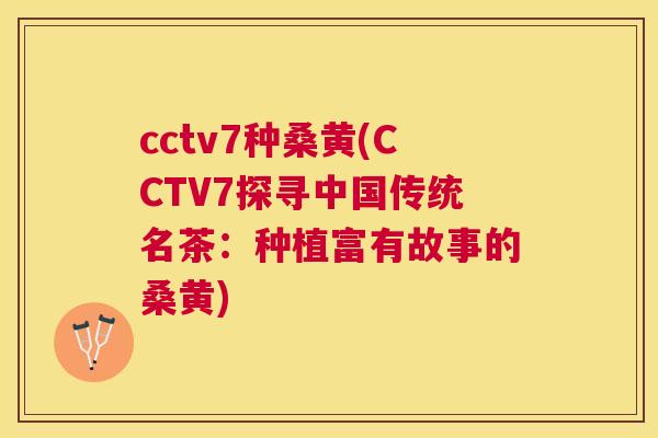 cctv7种桑黄(CCTV7探寻中国传统名茶:种植富有故事的桑黄) cctv7种桑黄(CCTV7探寻中国传统名茶:种植富有故事的桑黄)