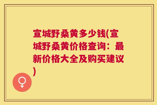 宣城野桑黄多少钱(宣城野桑黄价格查询:新价格大全及购买建议) 宣城野桑黄多少钱(宣城野桑黄价格查询:新价格大全及购买建议)