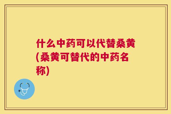 什么可以代替桑黄(桑黄可替代的名称) 什么可以代替桑黄(桑黄可替代的名称)