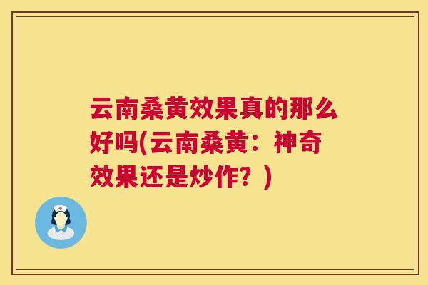 云南桑黄效果真的那么好吗(云南桑黄:神奇效果还是炒作?) 云南桑黄效果真的那么好吗(云南桑黄:神奇效果还是炒作?)