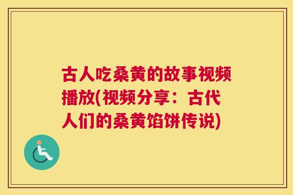 古人吃桑黄的故事视频播放(视频分享:古代人们的桑黄馅饼传说) 古人吃桑黄的故事视频播放(视频分享:古代人们的桑黄馅饼传说)