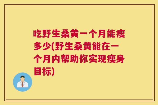 吃野生桑黄一个月能瘦多少(野生桑黄能在一个月内帮助你实现瘦身目标) 吃野生桑黄一个月能瘦多少(野生桑黄能在一个月内帮助你实现瘦身目标)