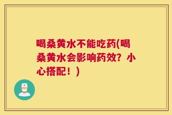 喝桑黄水不能吃药(喝桑黄水会影响?小心搭配!) 喝桑黄水不能吃药(喝桑黄水会影响?小心搭配!)