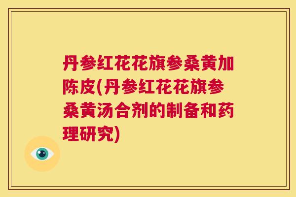 丹参红花花旗参桑黄加陈皮(丹参红花花旗参桑黄汤合剂的制备和药理研究) 丹参红花花旗参桑黄加陈皮(丹参红花花旗参桑黄汤合剂的制备和药理研究)