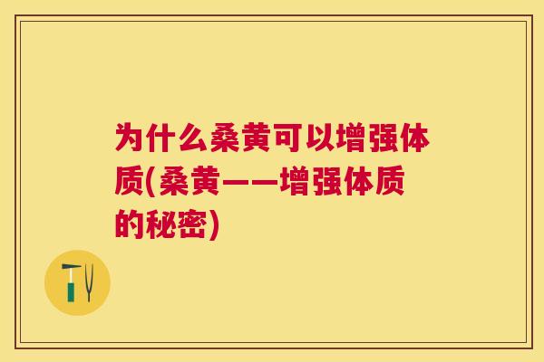 为什么桑黄可以增强体质(桑黄——增强体质的秘密) 为什么桑黄可以增强体质(桑黄——增强体质的秘密)