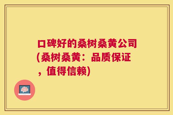 口碑好的桑树桑黄公司(桑树桑黄:品质保证,值得信赖) 口碑好的桑树桑黄公司(桑树桑黄:品质保证,值得信赖)