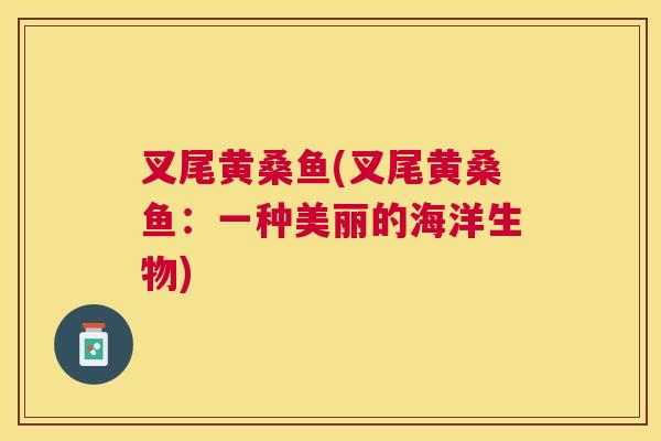 叉尾黄桑鱼(叉尾黄桑鱼:一种美丽的海洋生物) 叉尾黄桑鱼(叉尾黄桑鱼:一种美丽的海洋生物)