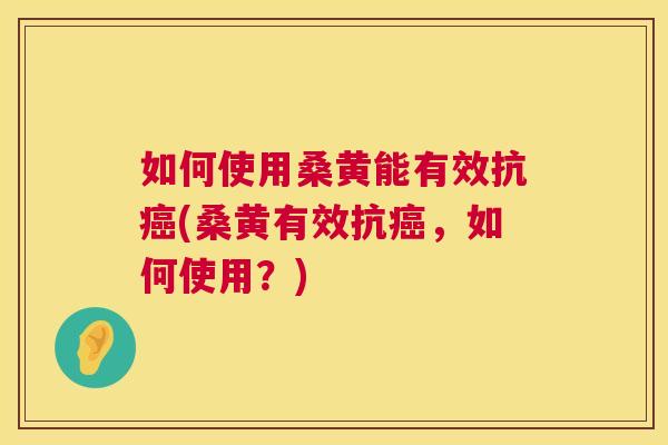 如何使用桑黄能有效抗(桑黄有效抗,如何使用?) 如何使用桑黄能有效抗(桑黄有效抗,如何使用?)