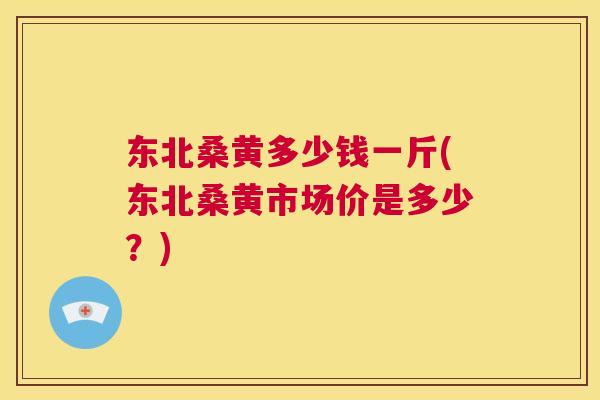 东北桑黄多少钱一斤(东北桑黄市场价是多少?) 东北桑黄多少钱一斤(东北桑黄市场价是多少?)