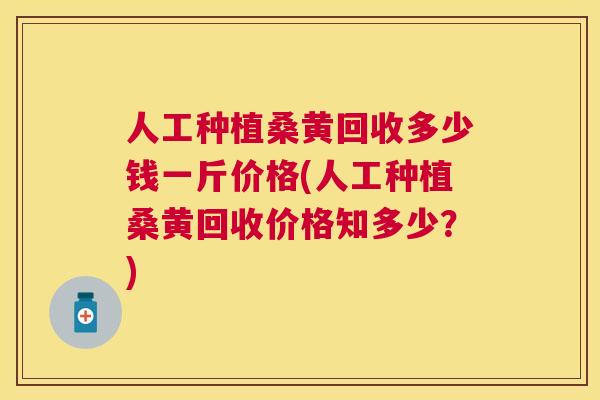 人工种植桑黄回收多少钱一斤价格(人工种植桑黄回收价格知多少?) 人工种植桑黄回收多少钱一斤价格(人工种植桑黄回收价格知多少?)