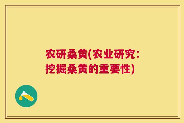 农研桑黄(农业研究:挖掘桑黄的重要性) 农研桑黄(农业研究:挖掘桑黄的重要性)