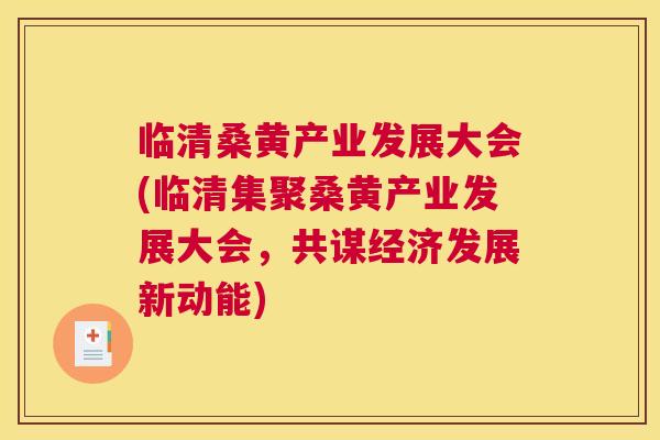临清桑黄产业发展大会(临清集聚桑黄产业发展大会,共谋经济发展新动能) 临清桑黄产业发展大会(临清集聚桑黄产业发展大会,共谋经济发展新动能)