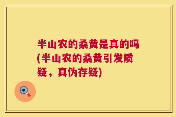 半山农的桑黄是真的吗(半山农的桑黄引发质疑,真伪存疑) 半山农的桑黄是真的吗(半山农的桑黄引发质疑,真伪存疑)