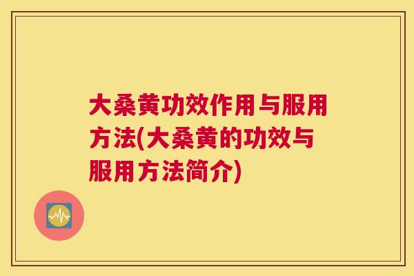 大桑黄功效作用与服用方法(大桑黄的功效与服用方法简介) 大桑黄功效作用与服用方法(大桑黄的功效与服用方法简介)
