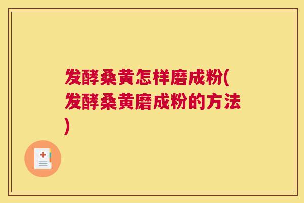 发酵桑黄怎样磨成粉(发酵桑黄磨成粉的方法) 发酵桑黄怎样磨成粉(发酵桑黄磨成粉的方法)