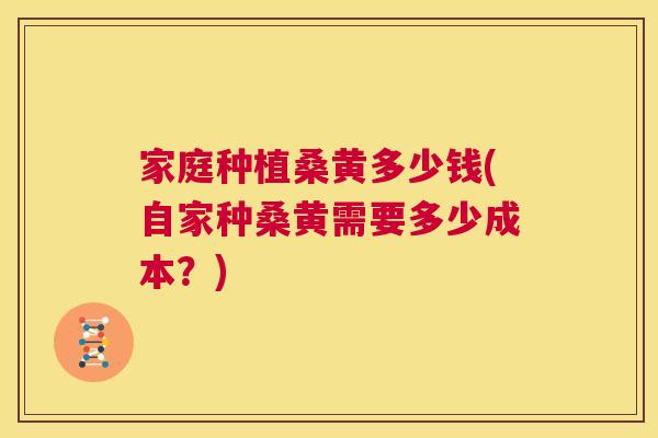 家庭种植桑黄多少钱(自家种桑黄需要多少成本？)