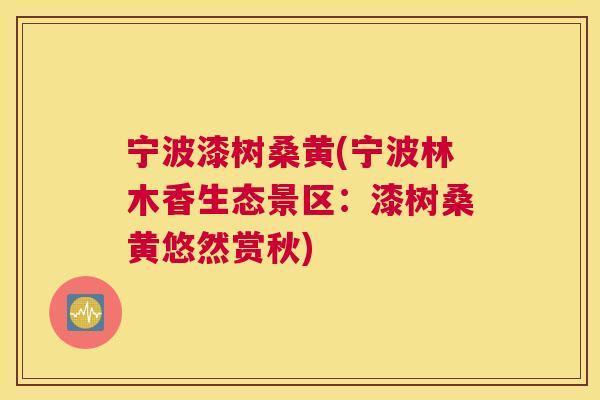 宁波漆树桑黄(宁波林木香生态景区:漆树桑黄悠然赏秋) 宁波漆树桑黄(宁波林木香生态景区:漆树桑黄悠然赏秋)