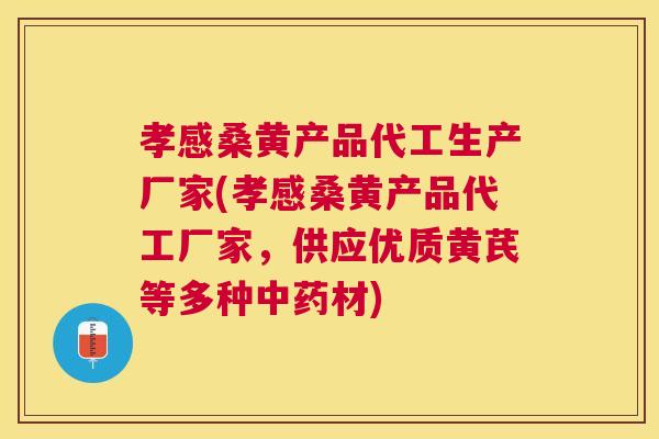 孝感桑黄产品代工生产厂家(孝感桑黄产品代工厂家,供应优质黄芪等多种材) 孝感桑黄产品代工生产厂家(孝感桑黄产品代工厂家,供应优质黄芪等多种材)
