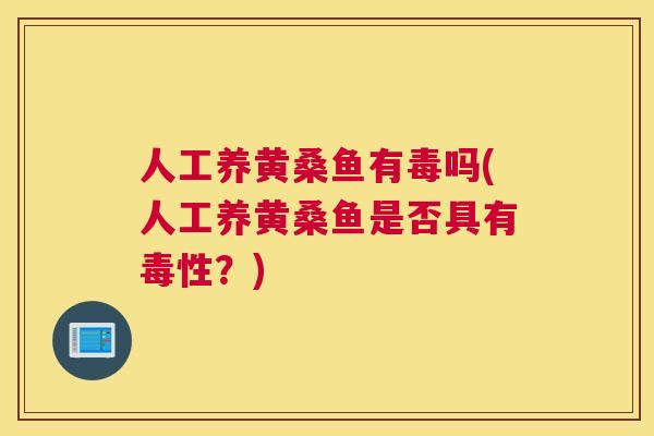 人工养黄桑鱼有毒吗(人工养黄桑鱼是否具有毒性?) 人工养黄桑鱼有毒吗(人工养黄桑鱼是否具有毒性?)