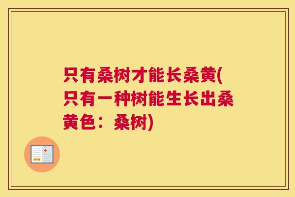 只有桑树才能长桑黄(只有一种树能生长出桑黄色:桑树) 只有桑树才能长桑黄(只有一种树能生长出桑黄色:桑树)