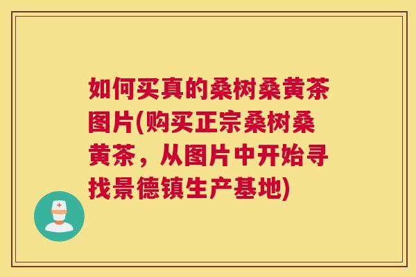 如何买真的桑树桑黄茶图片(购买正宗桑树桑黄茶,从图片中开始寻找景德镇生产基地) 如何买真的桑树桑黄茶图片(购买正宗桑树桑黄茶,从图片中开始寻找景德镇生产基地)