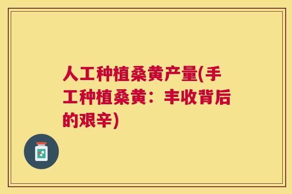 人工种植桑黄产量(手工种植桑黄：丰收背后的艰辛)