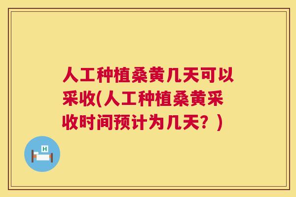 人工种植桑黄几天可以采收(人工种植桑黄采收时间预计为几天?) 人工种植桑黄几天可以采收(人工种植桑黄采收时间预计为几天?)