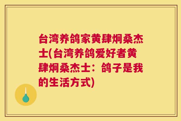 台湾养鸽家黄肆炯桑杰士(台湾养鸽爱好者黄肆炯桑杰士:鸽子是我的生活方式) 台湾养鸽家黄肆炯桑杰士(台湾养鸽爱好者黄肆炯桑杰士:鸽子是我的生活方式)