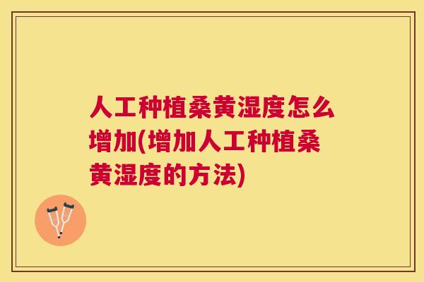 人工种植桑黄湿度怎么增加(增加人工种植桑黄湿度的方法) 人工种植桑黄湿度怎么增加(增加人工种植桑黄湿度的方法)