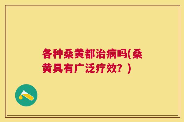各种桑黄都吗(桑黄具有广泛疗效?) 各种桑黄都吗(桑黄具有广泛疗效?)