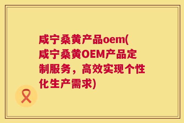 咸宁桑黄产品oem(咸宁桑黄OEM产品定制服务,高效实现个性化生产需求) 咸宁桑黄产品oem(咸宁桑黄OEM产品定制服务,高效实现个性化生产需求)