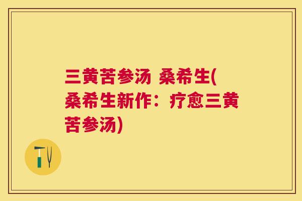 三黄苦参汤 桑希生(桑希生新作:疗愈三黄苦参汤) 三黄苦参汤 桑希生(桑希生新作:疗愈三黄苦参汤)