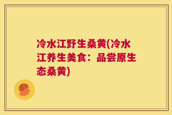 冷水江野生桑黄(冷水江养生美食：品尝原生态桑黄)
