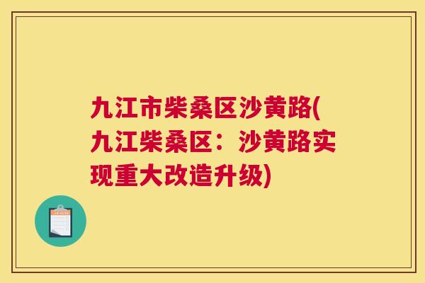 九江市柴桑区沙黄路(九江柴桑区:沙黄路实现重大改造升级) 九江市柴桑区沙黄路(九江柴桑区:沙黄路实现重大改造升级)
