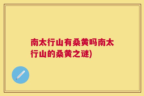 南太行山有桑黄吗南太行山的桑黄之谜) 南太行山有桑黄吗南太行山的桑黄之谜)