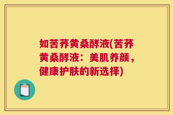如苦荞黄桑酵液(苦荞黄桑酵液:美肌养颜,健康护肤的新选择) 如苦荞黄桑酵液(苦荞黄桑酵液:美肌养颜,健康护肤的新选择)